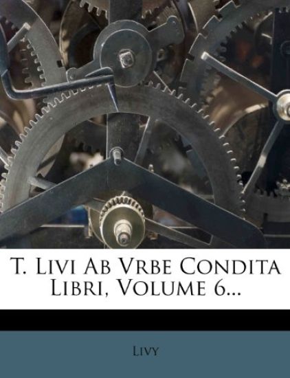 T. Livi AB Vrbe Condita Libri, Volume 6...