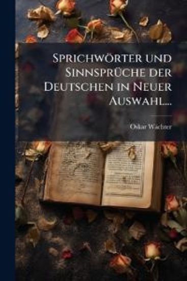 Sprichworter Und Sinnspruche Der Deutschen in Neuer Auswahl...