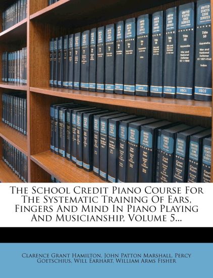 The School Credit Piano Course for the Systematic Training of Ears, Fingers and Mind in Piano Playing and Musicianship, Volume 5...