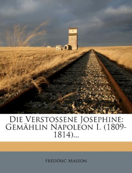 Die Verstossene Josephine. Gemahlin Napoleon I. (1809-1814)