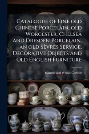 Catalogue of Fine old Chinese Porcelain, old Worcester, Chelsea and Dresden Porcelain, an old Sèvres Service, Decorative Objects and Old English Furniture