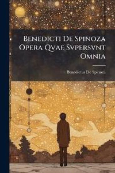 Benedicti De Spinoza Opera Qvae Svpersvnt Omnia