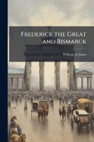 Frederick the Great and Bismarck: Standards for Modern Strategists