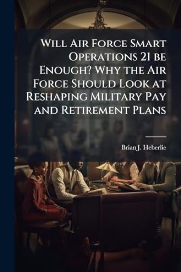 Will Air Force Smart Operations 21 be Enough? Why the Air Force Should Look at Reshaping Military Pay and Retirement Plans