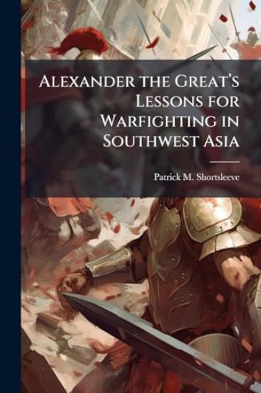 Alexander the Great's Lessons for Warfighting in Southwest Asia