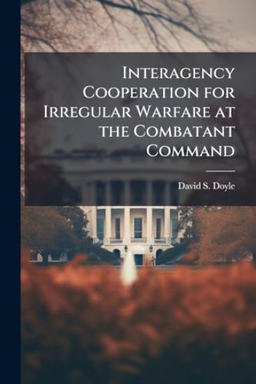 Interagency Cooperation for Irregular Warfare at the Combatant Command