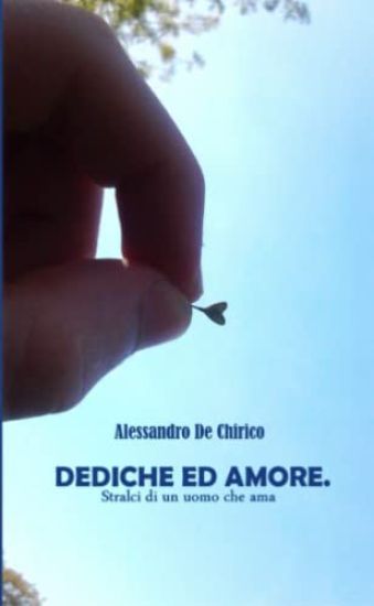 Dediche Ed Amore. Stralci Di Un Uomo Che AMA