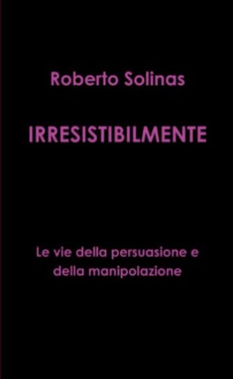 IRRESISTIBILMENTE - Le vie della persuasione e della manipolazione