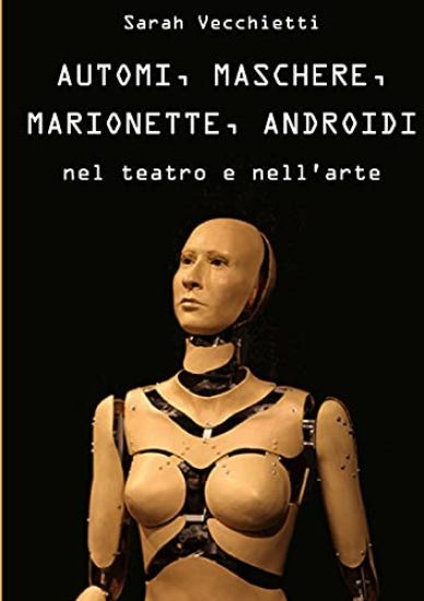 AUTOMI, MASCHERE, MARIONETTE, ANDROIDI nel teatro e nell'arte
