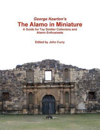 George Kearton's the Alamo in Miniature A Guide for Toy Soldier Collectors and Alamo Enthusiasts