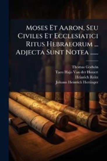 Moses Et Aaron, Seu Civiles Et Ecclesiatici Ritus Hebraeorum ... Adjecta Sunt Notea ......