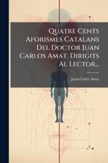 Quatre Cents Aforismes Catalans Del Doctor Juan Carlos Amat. Dirigits Al Lector...