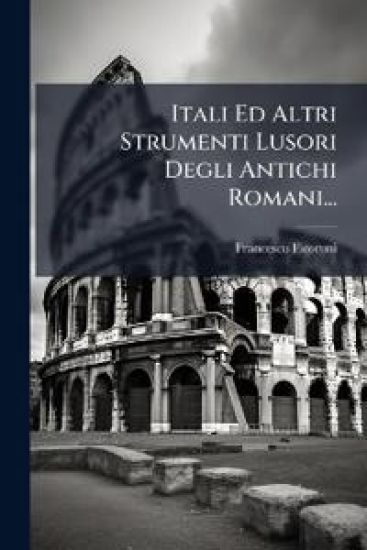Itali Ed Altri Strumenti Lusori Degli Antichi Romani...