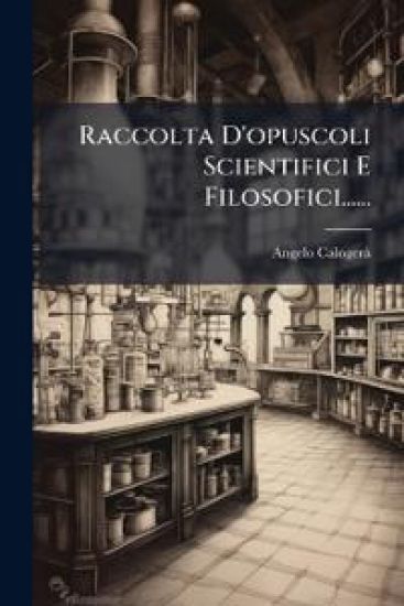 Raccolta D'opuscoli Scientifici E Filosofici......