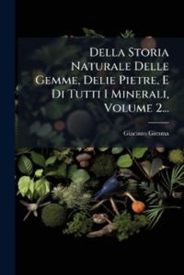 Della Storia Naturale Delle Gemme, Delie Pietre, E Di Tutti I Minerali, Volume 2...