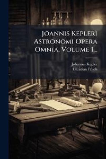 Joannis Kepleri Astronomi Opera Omnia, Volume 1...