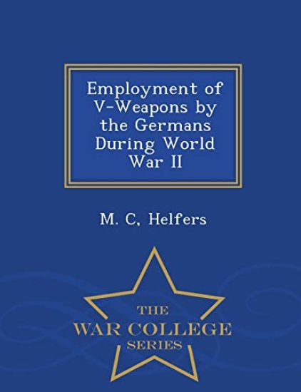 Employment of V-Weapons by the Germans During World War II - War College Series