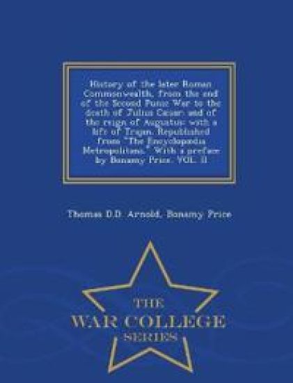 History of the Later Roman Commonwealth, from the End of the Second Punic War to the Death of Julius Cæsar; And of the Reign of Augustus