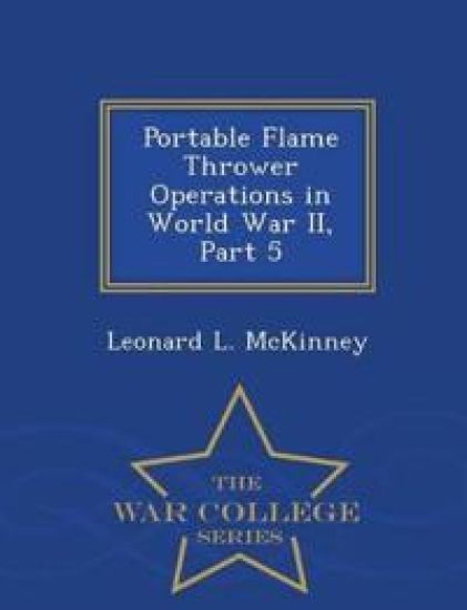Portable Flame Thrower Operations in World War II, Part 5 - War College Series