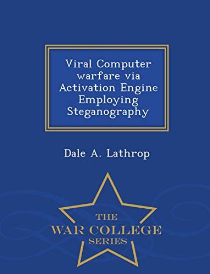 Viral Computer Warfare Via Activation Engine Employing Steganography - War College Series