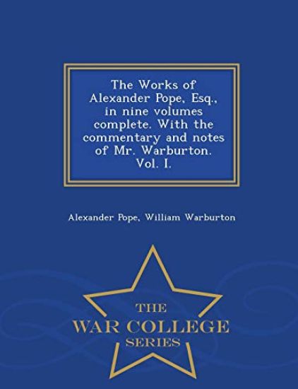 The Works of Alexander Pope, Esq., in Nine Volumes Complete. with the Commentary and Notes of Mr. Warburton. Vol. I. - War College Series