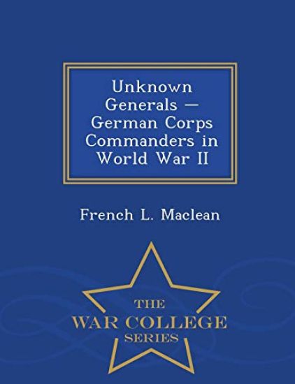 Unknown Generals - German Corps Commanders in World War II - War College Series