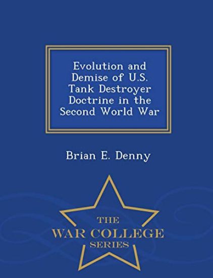 Evolution and Demise of U.S. Tank Destroyer Doctrine in the Second World War - War College Series