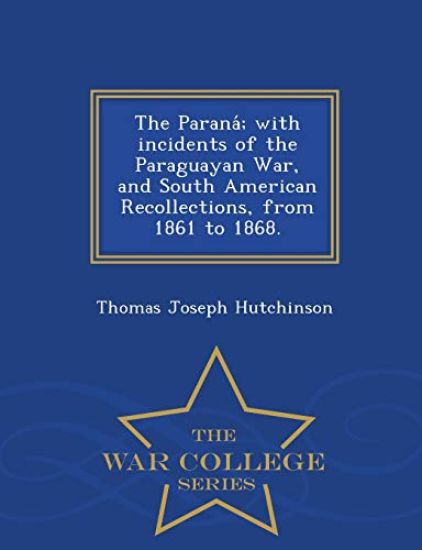 The Parana; With Incidents of the Paraguayan War, and South American Recollections, from 1861 to 1868. - War College Series