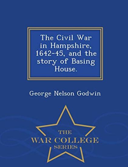 The Civil War in Hampshire, 1642-45, and the Story of Basing House. - War College Series