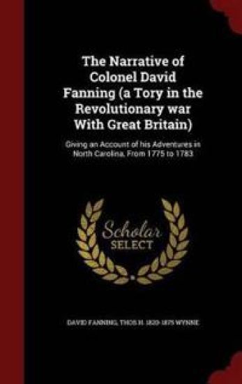 The Narrative of Colonel David Fanning (a Tory in the Revolutionary War with Great Britain)