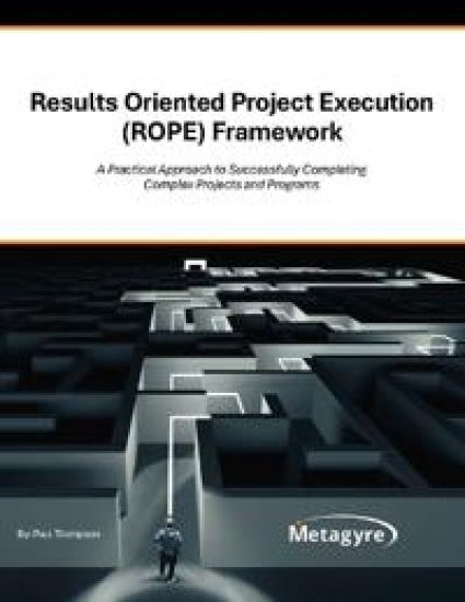 Results Oriented Project Execution (ROPE) Framework: A Practical Approach to Successfully Completing Complex Projects and Programs