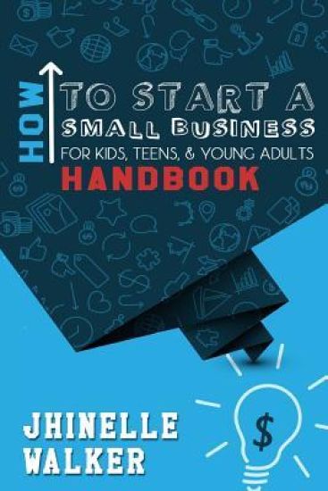 How to Start A Small Business for Kids, Teens, and Young Adults Handbook