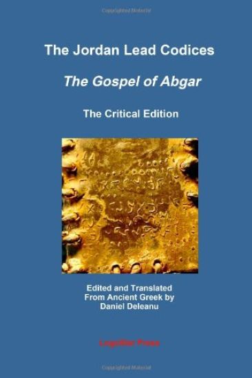 The Jordan Lead Codices: The Gospel of Abgar, The Critical Edition - Edited and Translated From Ancient Greek by Daniel Deleanu