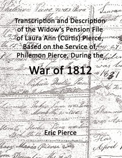 Transcription and Description of the Widow's Pension File of Laura Ann (Curtis) Pierce, Based on the Service of, Philemon Pierce, During the War of 1812.