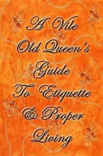 A Vile Old Queen's Guide To Etiquette And Proper Living
