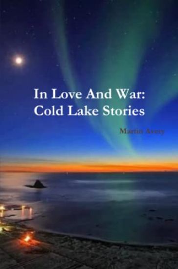 In Love And War: Cold Lake Stories