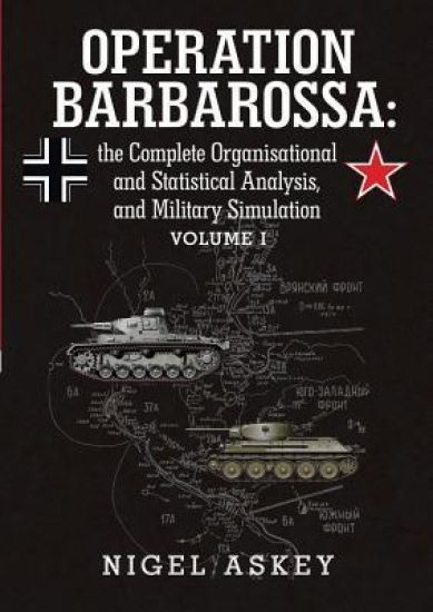 Operation Barbarossa: the Complete Organisational and Statistical Analysis, and Military Simulation Volume I