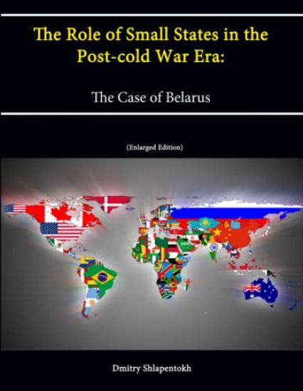 The Role of Small States in the Post-cold War Era: The Case of Belarus (Enlarged Edition)