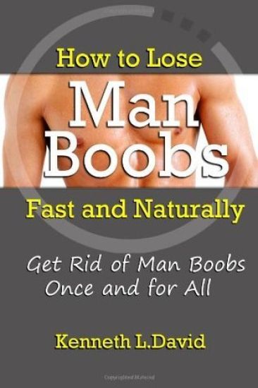 How to Lose Man Boobs Fast and Naturally: Get Rid of Man Boobs Once and for All