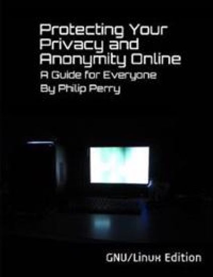 Protecting Your Privacy and Anonymity Online: A Guide For Everyone (GNU/Linux Edition)