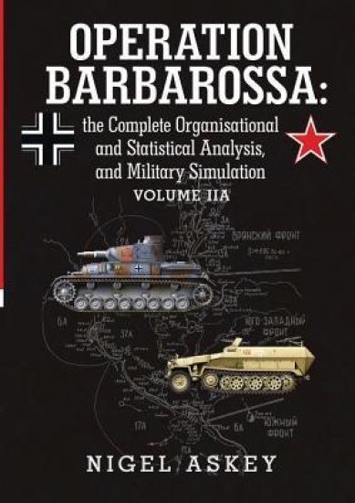 Operation Barbarossa: the Complete Organisational and Statistical Analysis, and Military Simulation Volume IIA