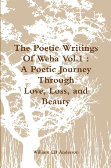 The Poetic Writings Of Weba Vol.1 : A Poetic Journey Through Love, Loss, and Beauty