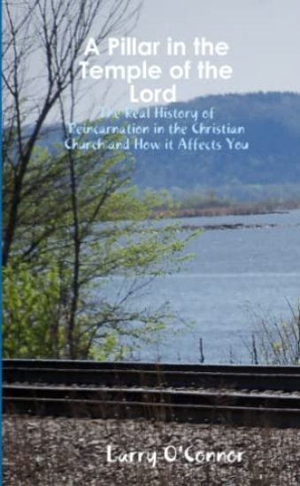 A Pillar in the Temple of the Lord-The Real History of Reincarnation in the Christian Church and How it Affects You