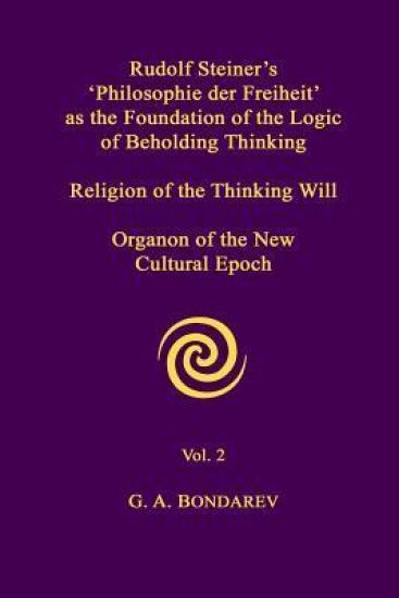 Rudolf Steiner's 'Philosophie Der Freiheit' as the Foundation of the Logic of Beholding Thinking. Religion of the Thinking Will. Organon of the New Cultural Epoch. Vol. 2