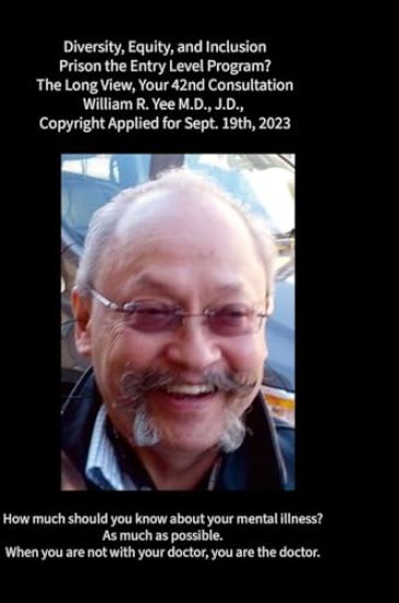 Diversity, Equity, and Inclusion Prison the Entry Level Program? The Long View, Your 42nd Consultation William R. Yee M.D., J.D., Copyright Applied for Sept. 19th, 2023
