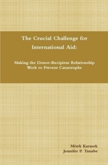 The Crucial Challenge for International Aid: Making the Donor-Recipient Relationship Work to Prevent Catastrophe