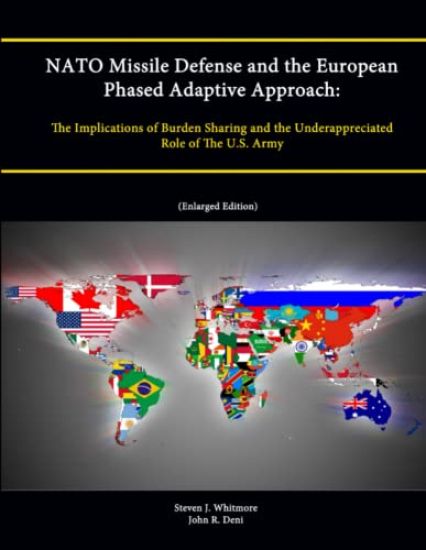 NATO Missile Defense and the European Phased Adaptive Approach: The Implications of Burden Sharing and the Underappreciated Role of The U.S. Army (Enlarged Edition)