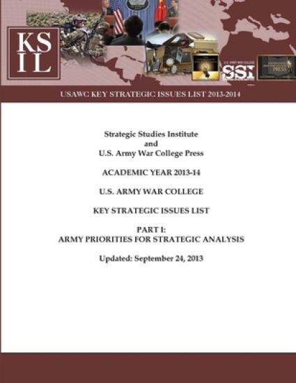 U.S. Army War College Key Strategic Issues List - Part I: Army Priorities for Strategic Analysis [Academic Year 2013-14] (Enlarged Edition)