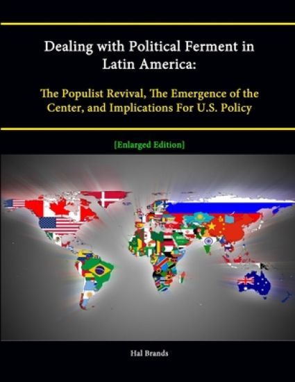 Dealing with Political Ferment in Latin America: The Populist Revival, The Emergence of the Center, and Implications For U.S. Policy [Enlarged Edition]