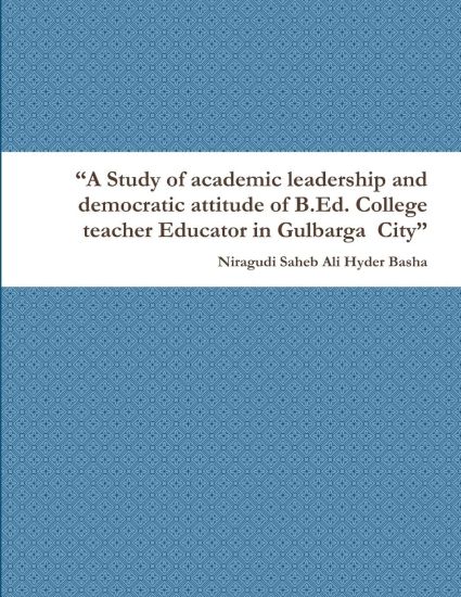 "A Study of academic leadership and democratic attitude of B.Ed. College teacher Educator in Gulbarga City"